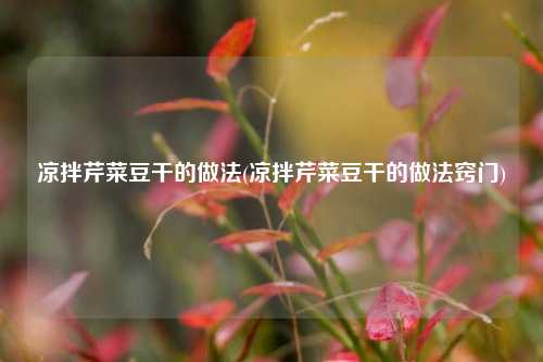 凉拌芹菜豆干的做法(凉拌芹菜豆干的做法窍门)
